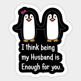 I think being my husband is enough for you.. Sticker